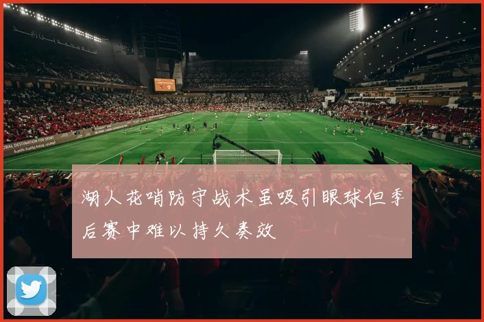 湖人花哨防守战术虽吸引眼球但季后赛中难以持久奏效