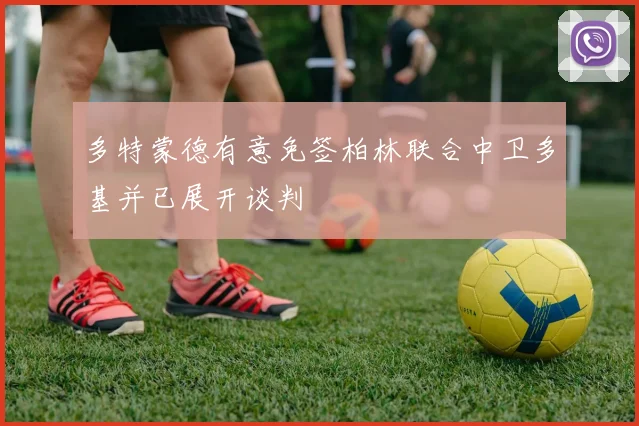 多特蒙德有意免签柏林联合中卫多基并已展开谈判