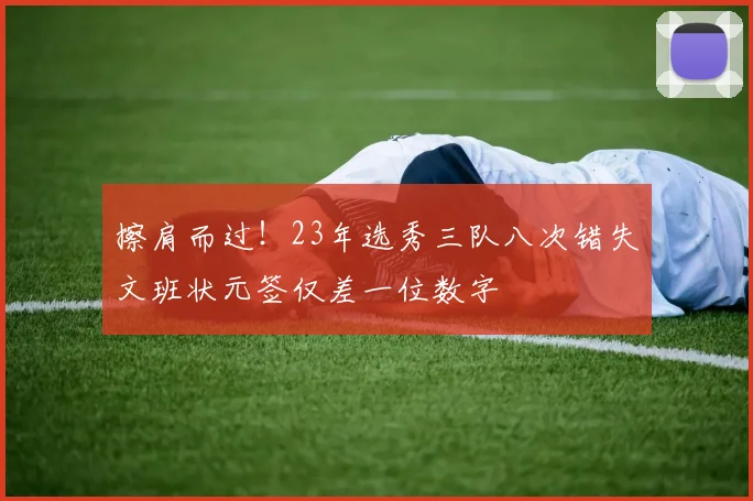 擦肩而过！23年选秀三队八次错失文班状元签仅差一位数字